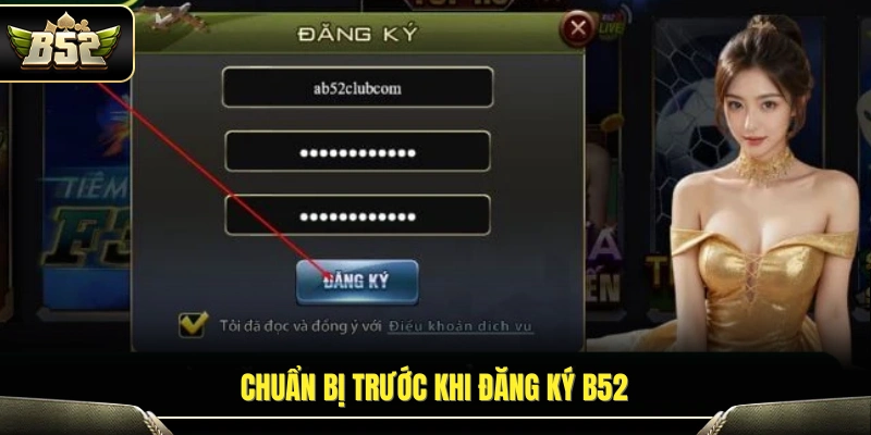 Đăng Ký B52 – Hướng Dẫn Tạo Tài Khoản Nhanh Trong Vài Phút 2 Những điều cần chuẩn bị trước khi đăng ký B52