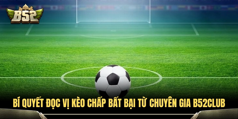 Mẹo bắt kèo châu Á nâng cao tỷ lệ thắng từ chuyên gia B52Club 