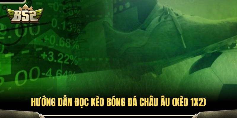 Cách đọc kèo bóng đá Châu Âu (1X2) chuẩn xác nhất