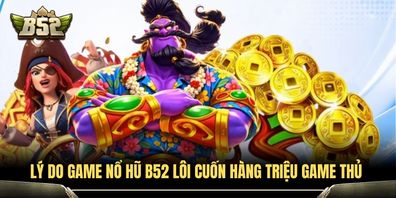 Game Nổ Hũ Uy Tín B52club - Top Game Dễ Thắng Nhất Hiện Nay 2 Vì sao game nổ hũ B52 thu hút hàng triệu người chơi?